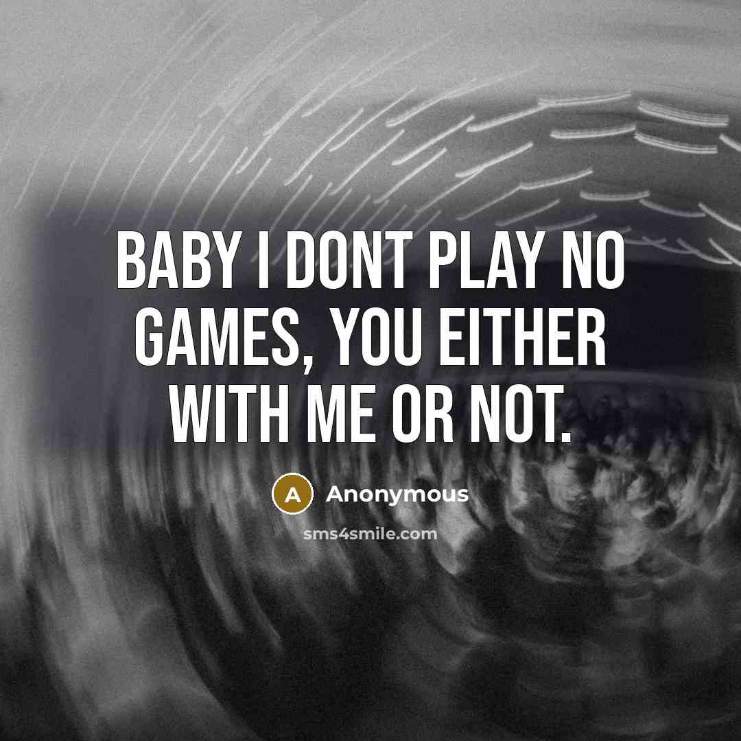 “Baby I dont play no games, you either with me…” quote by Anonymous