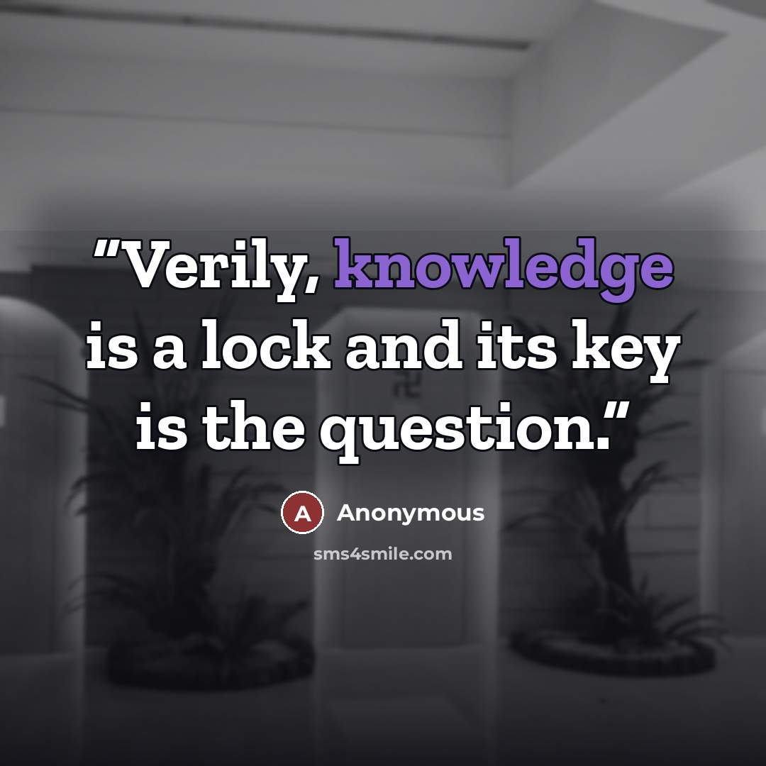 “Verily, knowledge is a lock and its key is the question.” quote by Anonymous