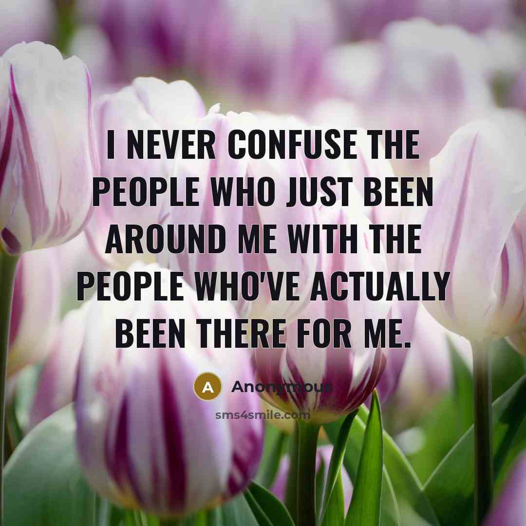“I never confuse the people who just been around me…” quote by Anonymous