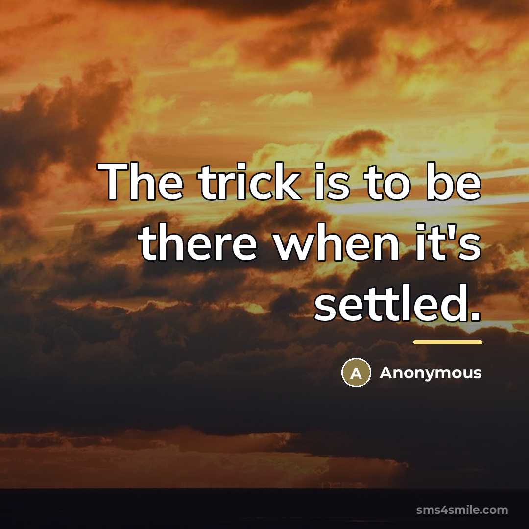 “The trick is to be there when it's settled.…” quote by Anonymous
