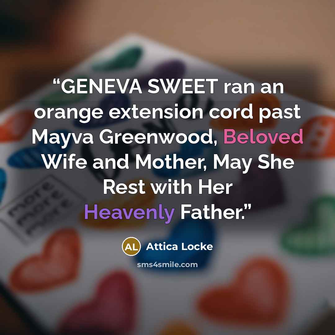 “GENEVA SWEET ran an orange extension cord past Mayva Greenwood, Beloved Wife and Mother, May She Rest with Her Heavenly Father.” quote by Attica Locke