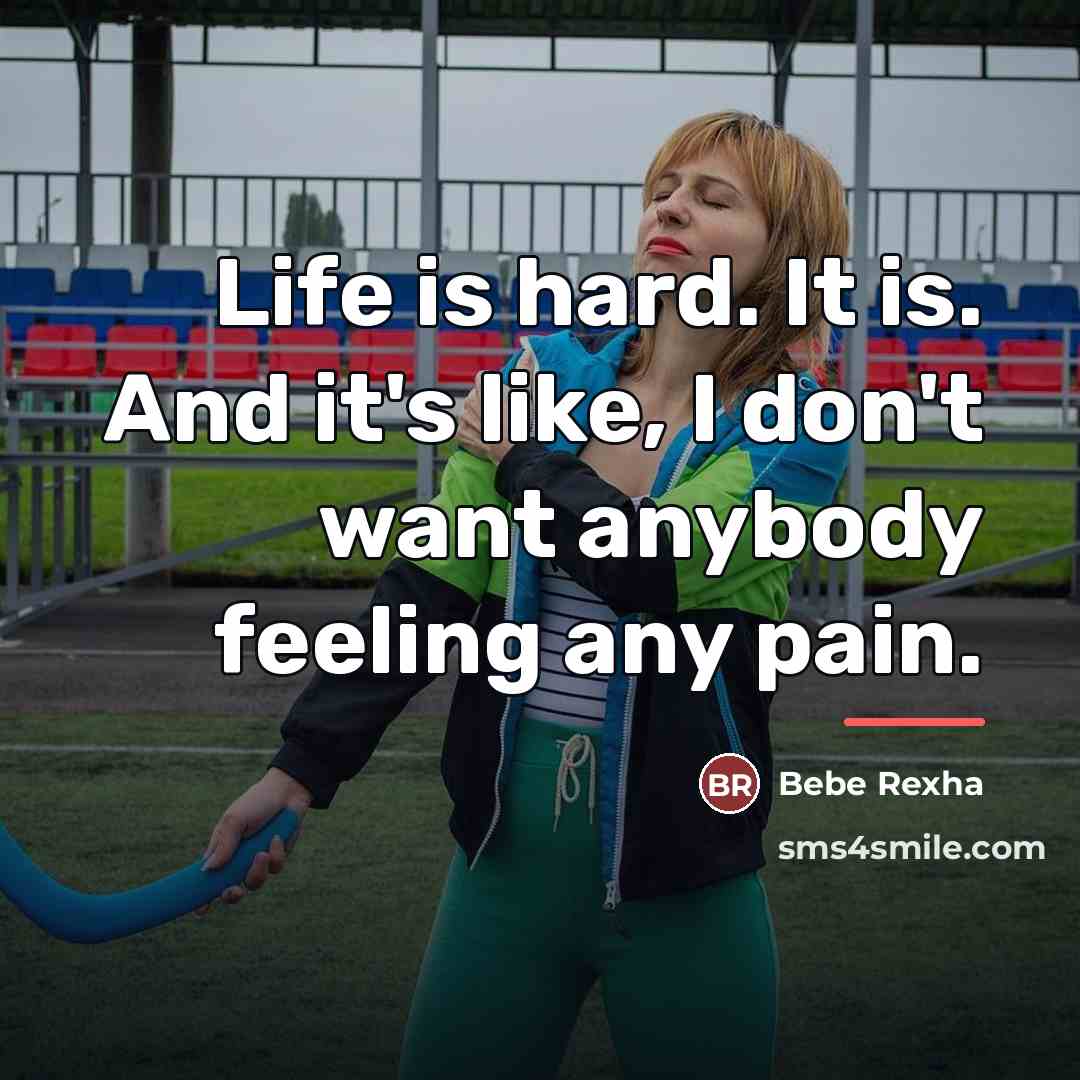 “Life is hard. It is. And it's like, I don't…” quote by Bebe Rexha