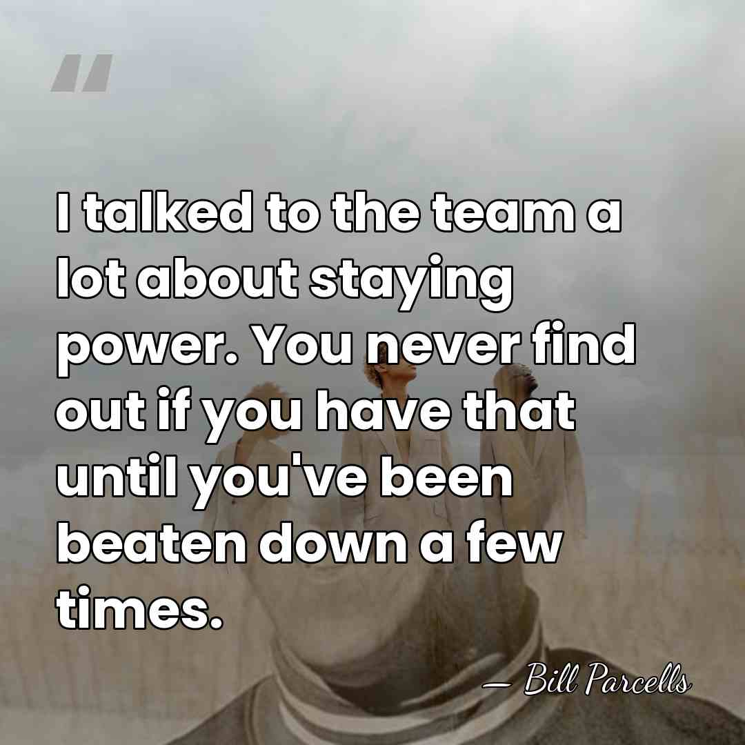 I talked to the team a lot about staying power. You never&hellip; - Bill Parcells