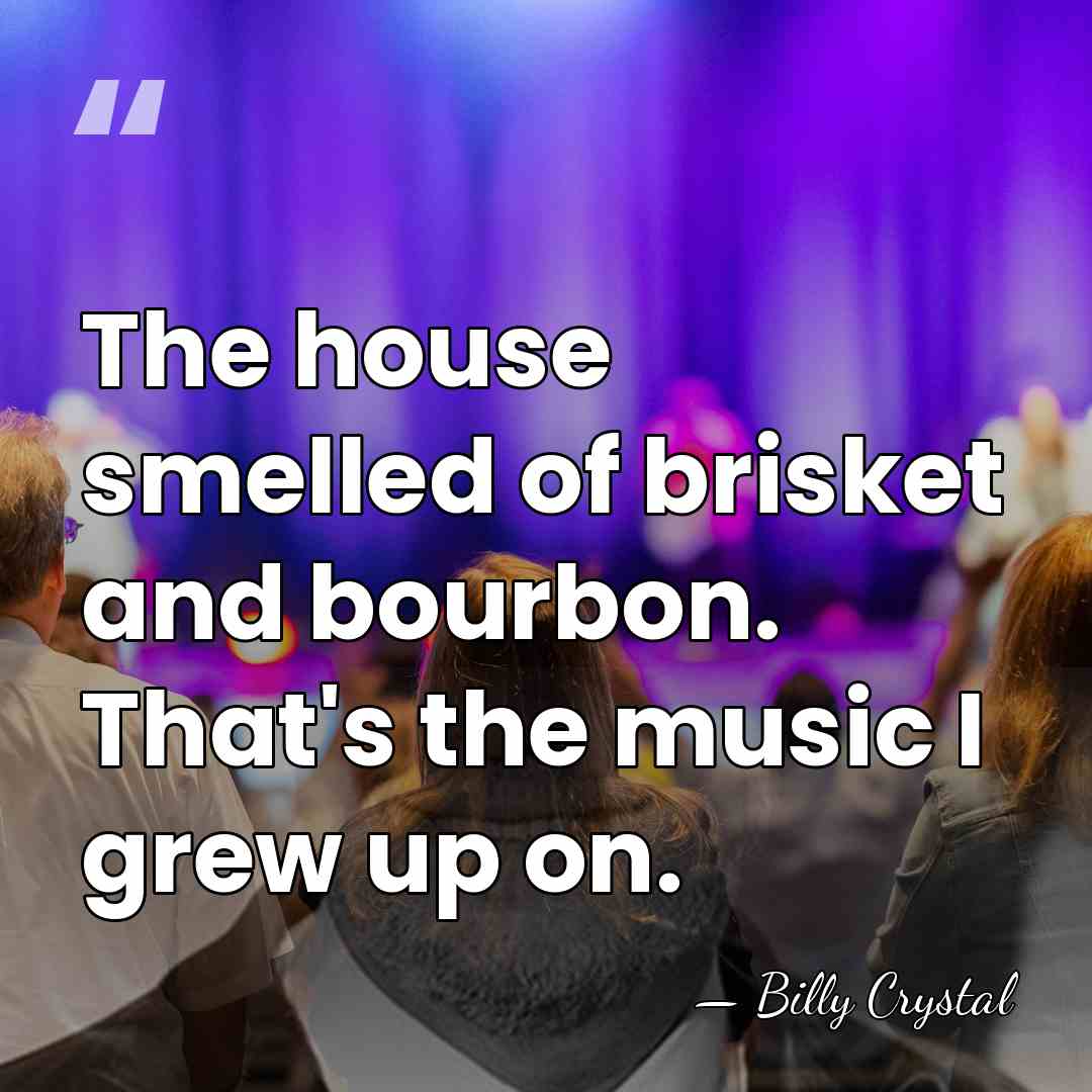 The house smelled of brisket and bourbon. That's the music I grew&hellip; - Billy Crystal