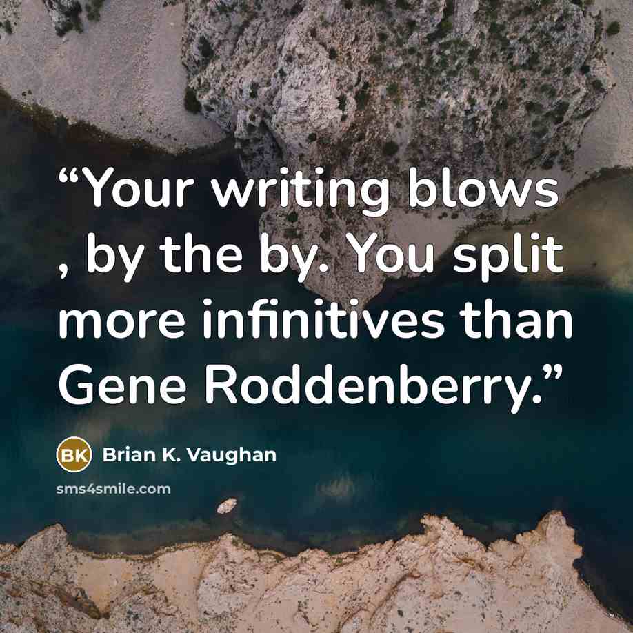 “Your writing blows , by the by. You split more infinitives than Gene Roddenberry.” quote by Brian K. Vaughan