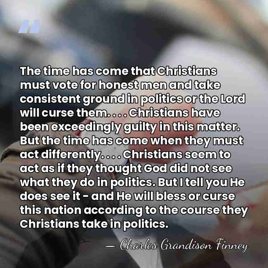 The time has come that Christians must vote for honest men and&hellip; - Charles Grandison Finney