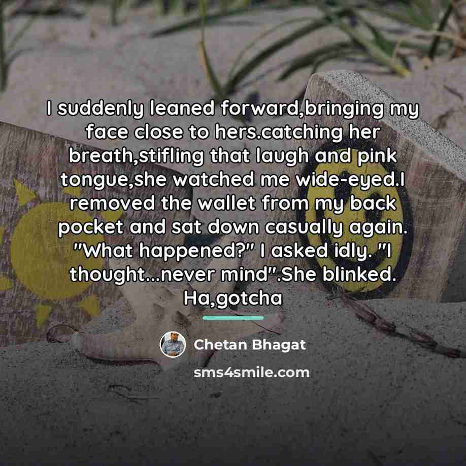 “I suddenly leaned forward,bringing my face close to hers.catching her…” quote by Chetan Bhagat