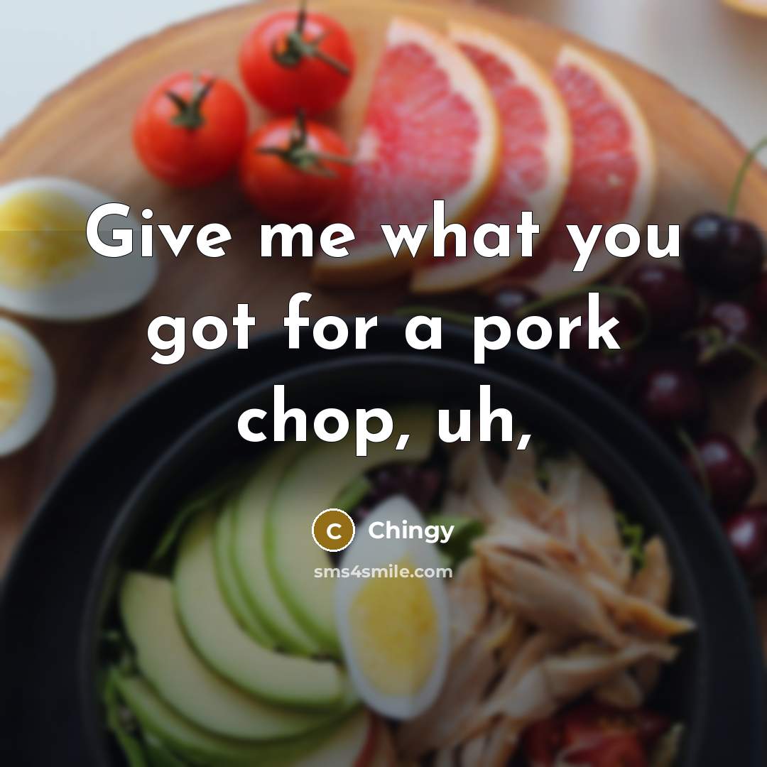“Give me what you got for a pork chop, uh,” quote by Chingy