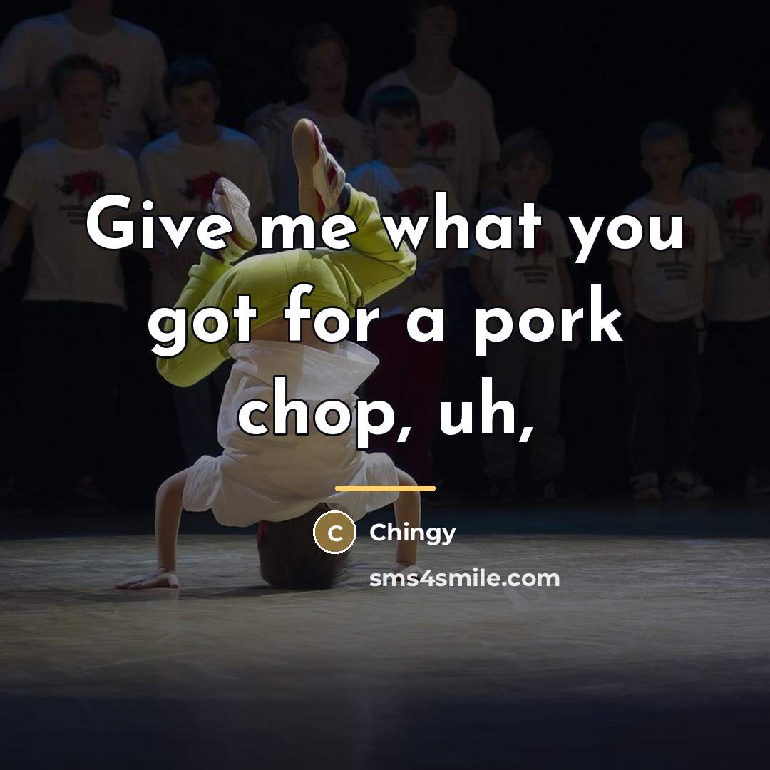 “Give me what you got for a pork chop, uh,…” quote by Chingy