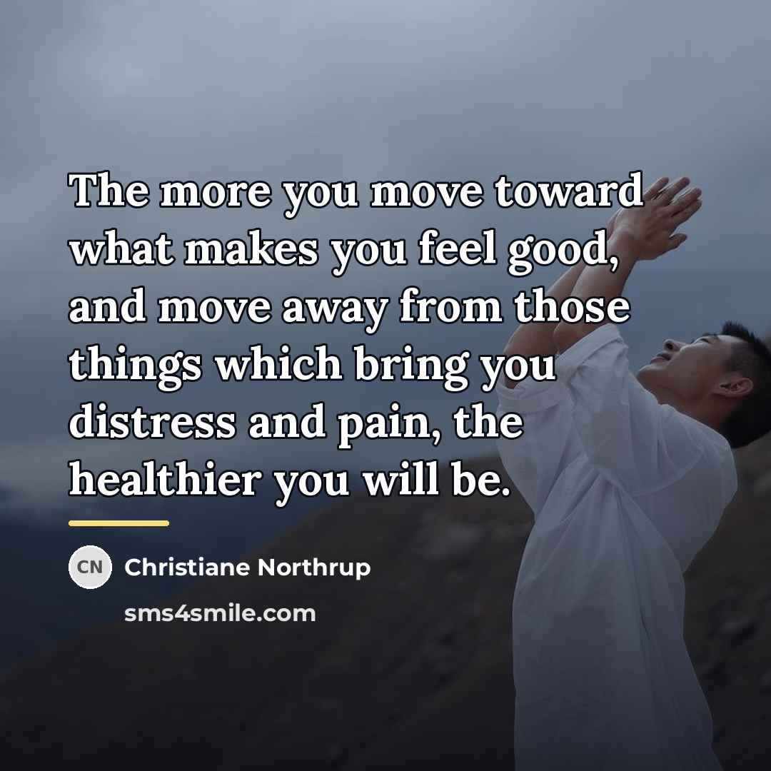 “The more you move toward what makes you feel good,…” quote by Christiane Northrup