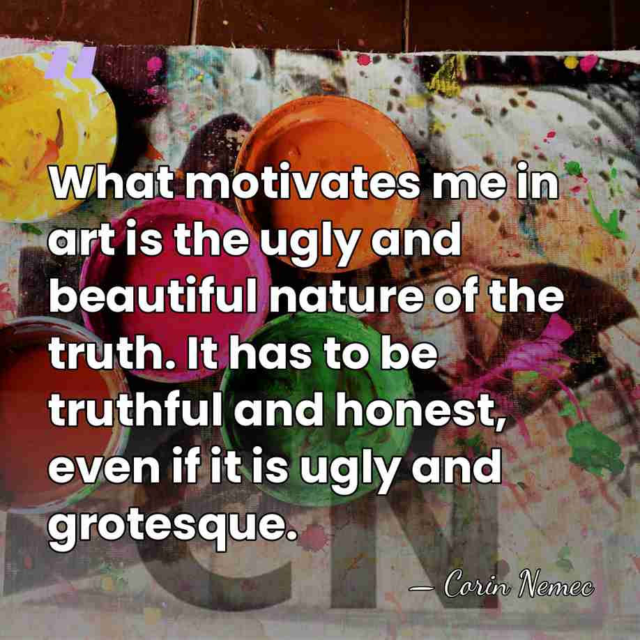 What motivates me in art is the ugly and beautiful nature of&hellip; - Corin Nemec