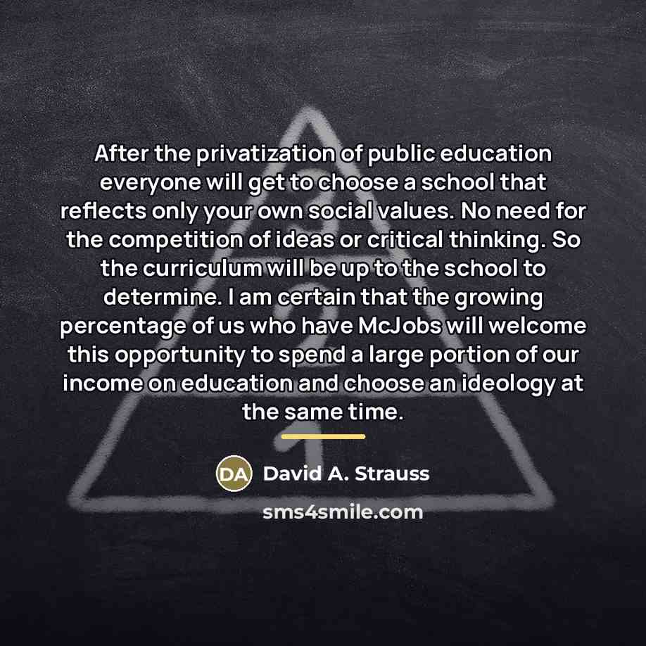 “After the privatization of public education everyone will get to…” quote by David A. Strauss