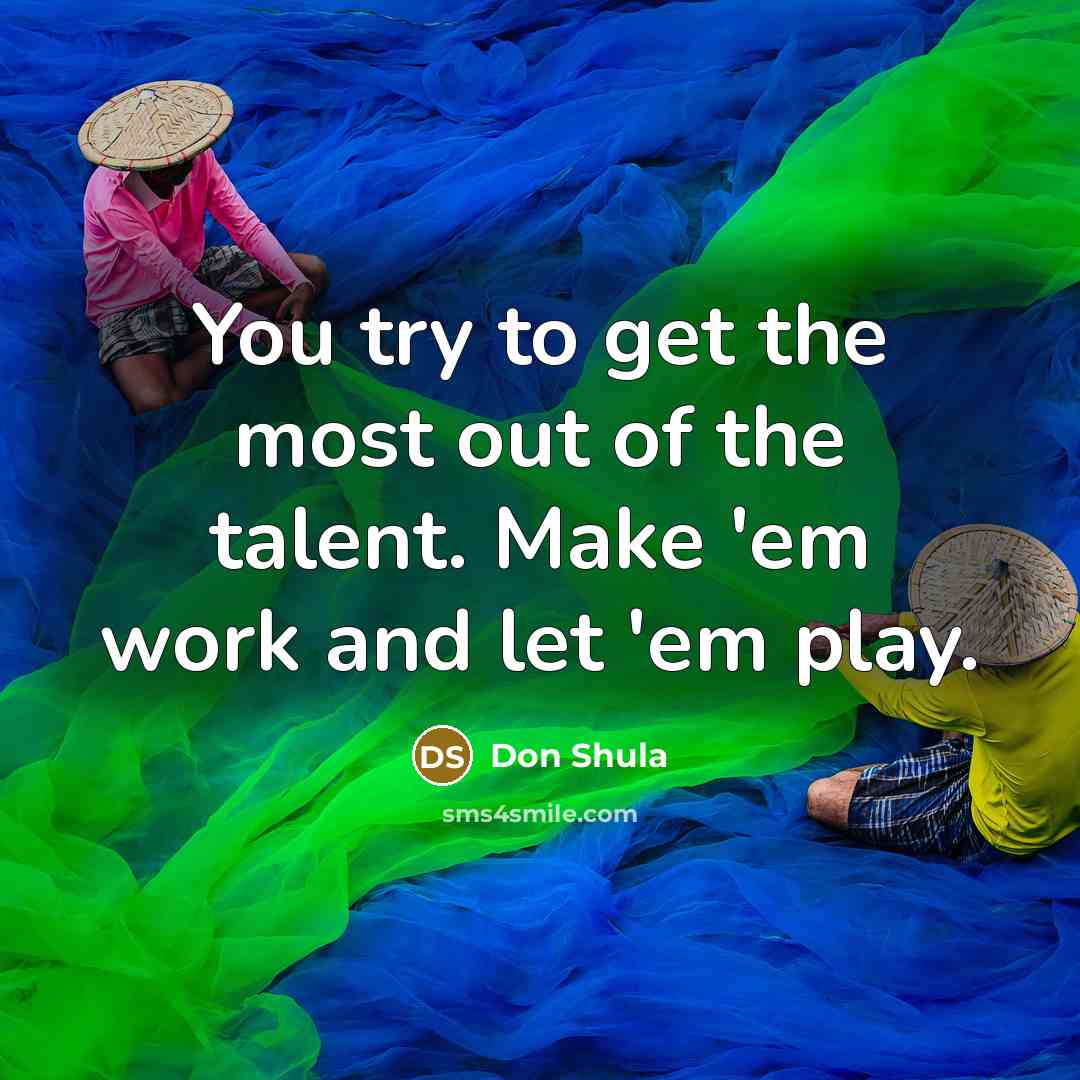 “You try to get the most out of the talent.…” quote by Don Shula
