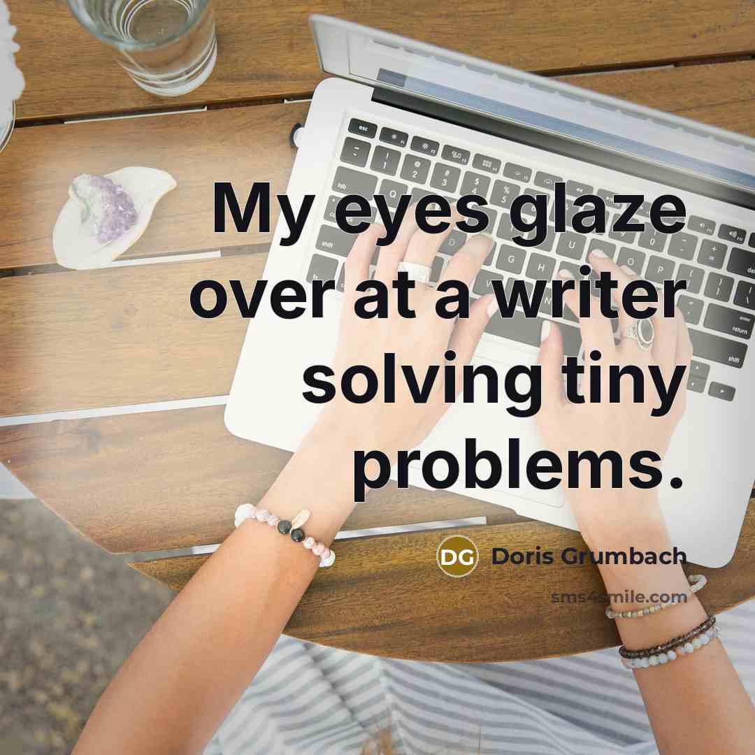 “My eyes glaze over at a writer solving tiny problems.…” quote by Doris Grumbach