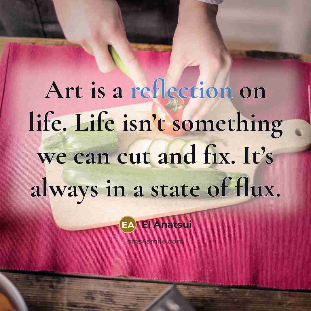 “Art is a reflection on life. Life isn’t something we…” quote by El Anatsui