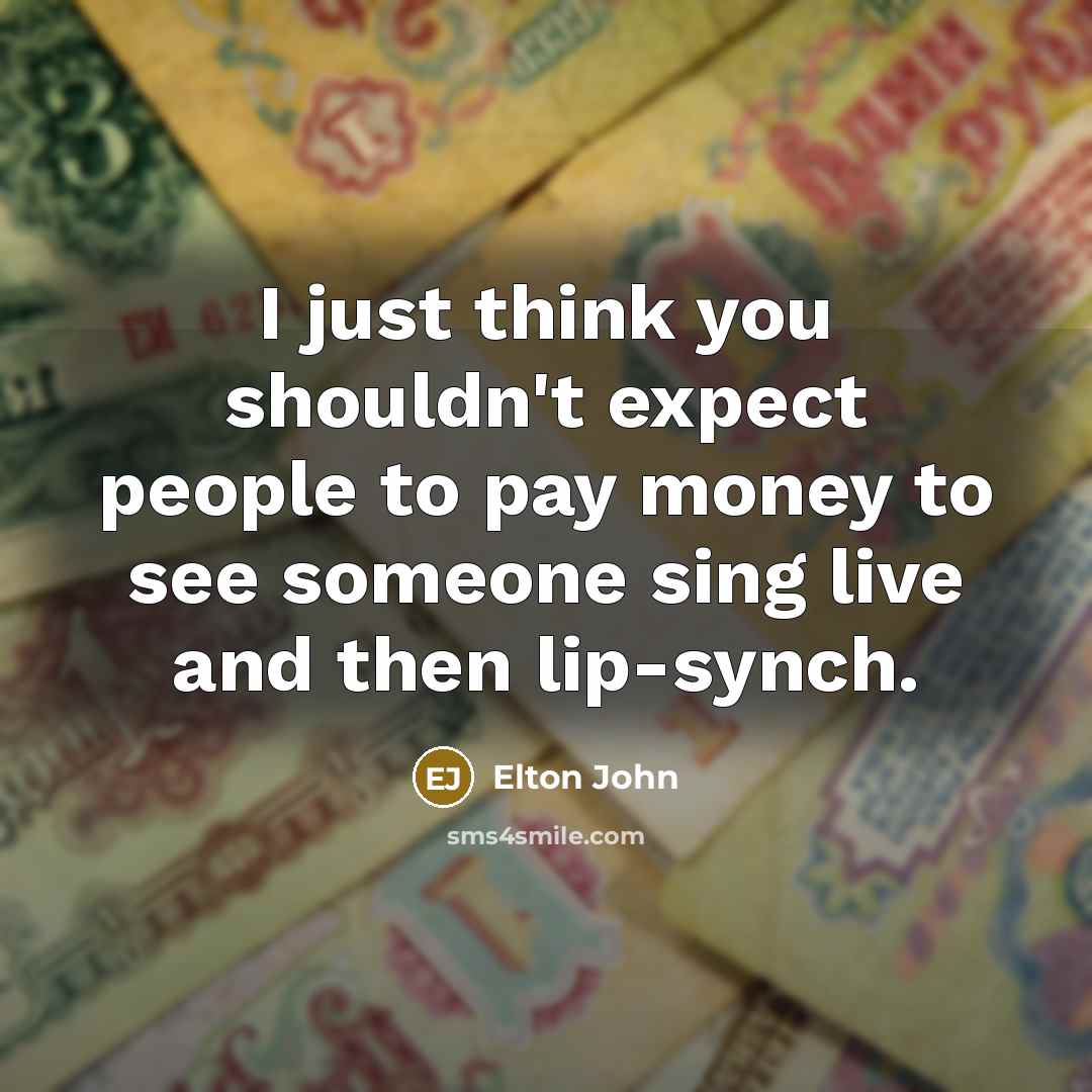 “I just think you shouldn't expect people to pay money…” quote by Elton John
