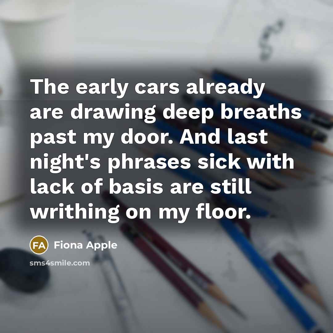 “The early cars already are drawing deep breaths past my…” quote by Fiona Apple
