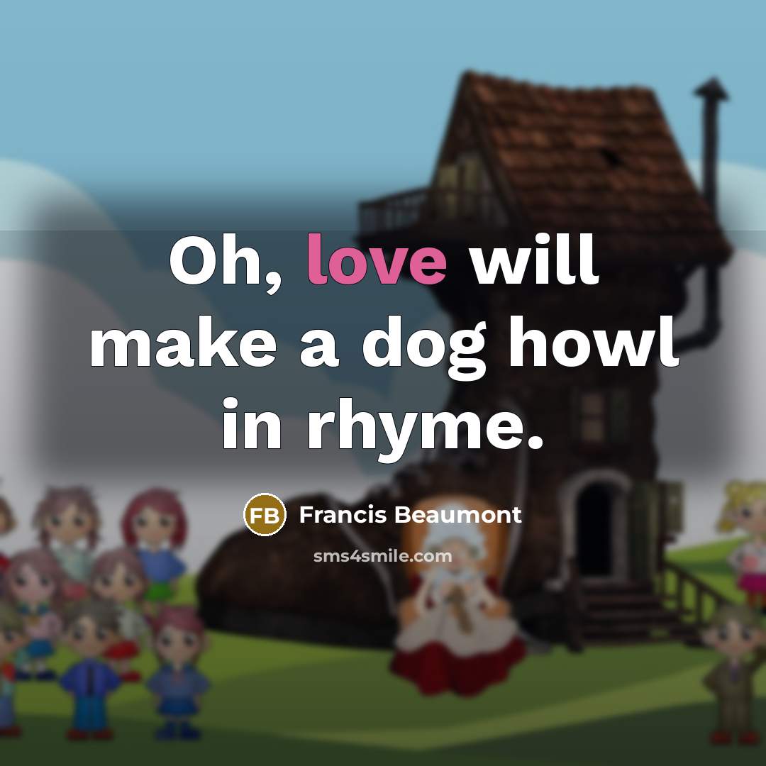 “Oh, love will make a dog howl in rhyme.” quote by Francis Beaumont