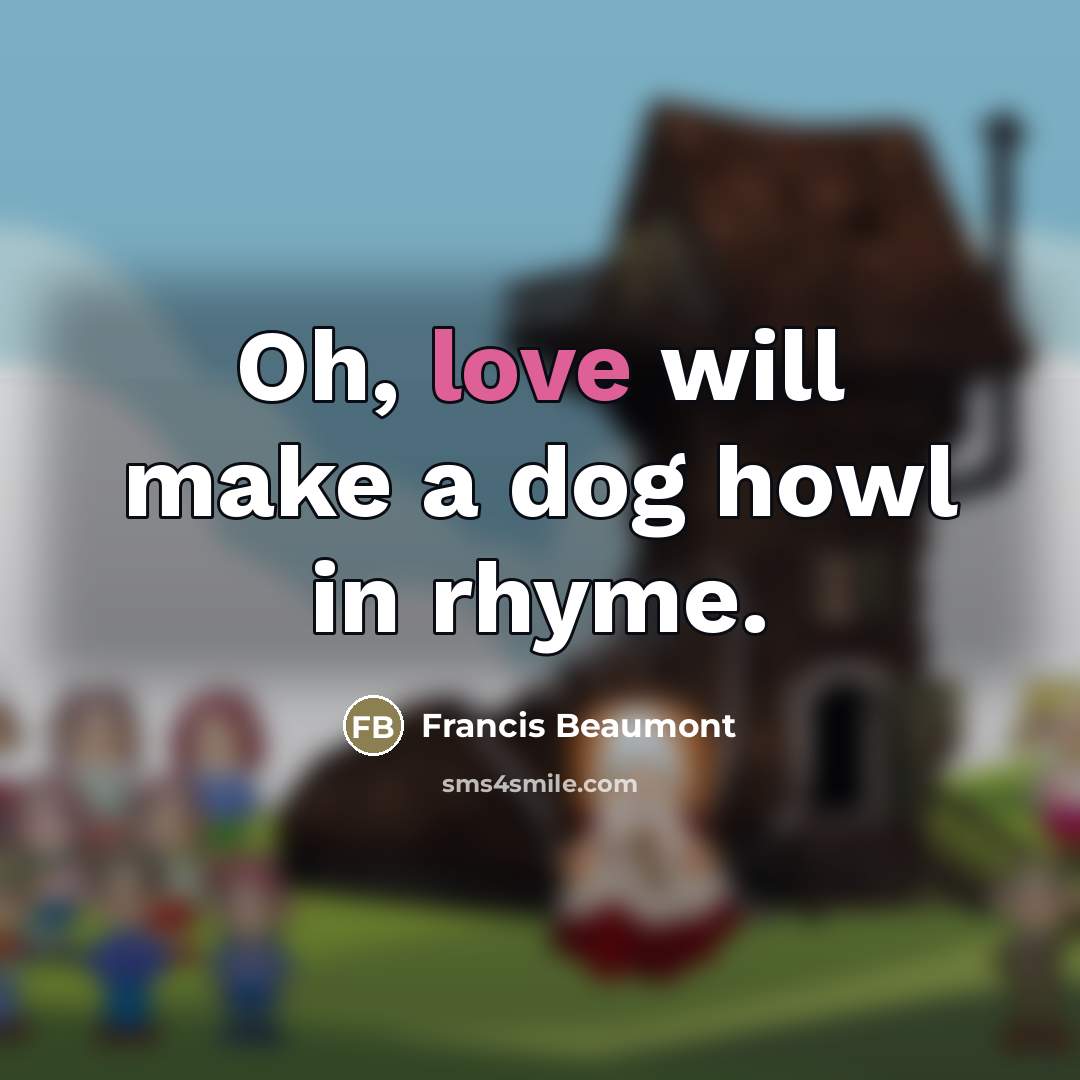 “Oh, love will make a dog howl in rhyme.…” quote by Francis Beaumont