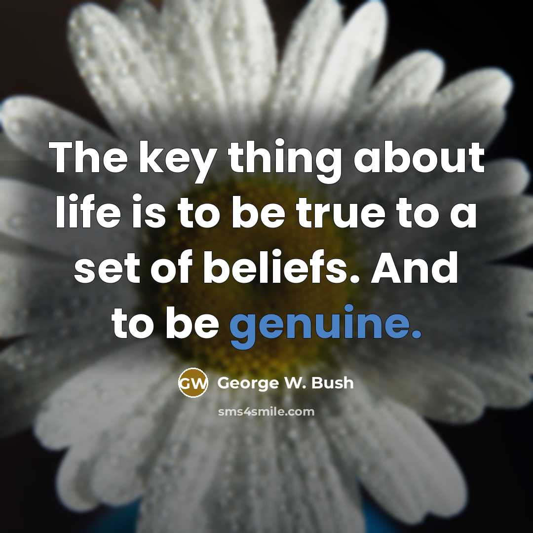 “The key thing about life is to be true to…” quote by George W. Bush