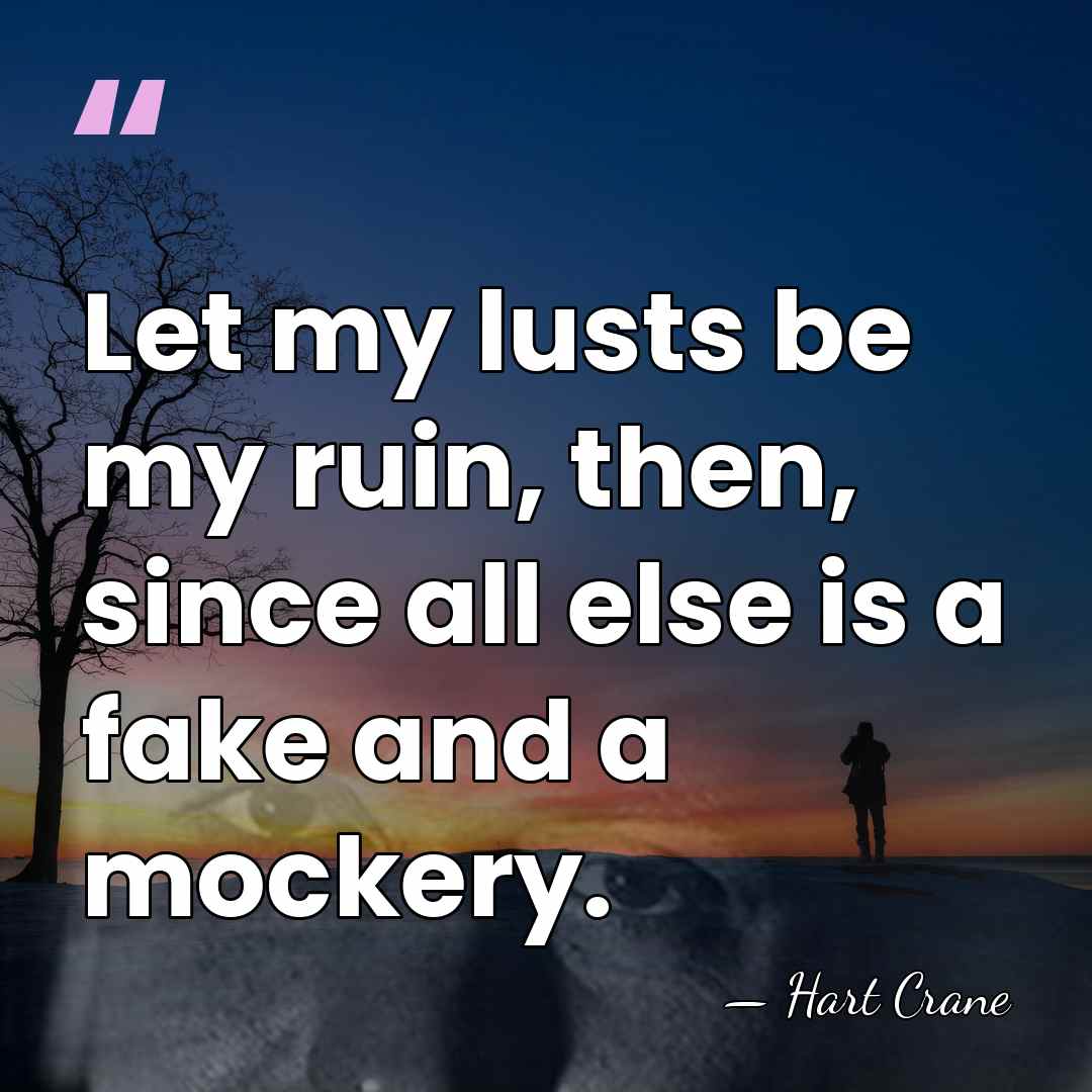Let my lusts be my ruin, then, since all else is a&hellip; - Hart Crane