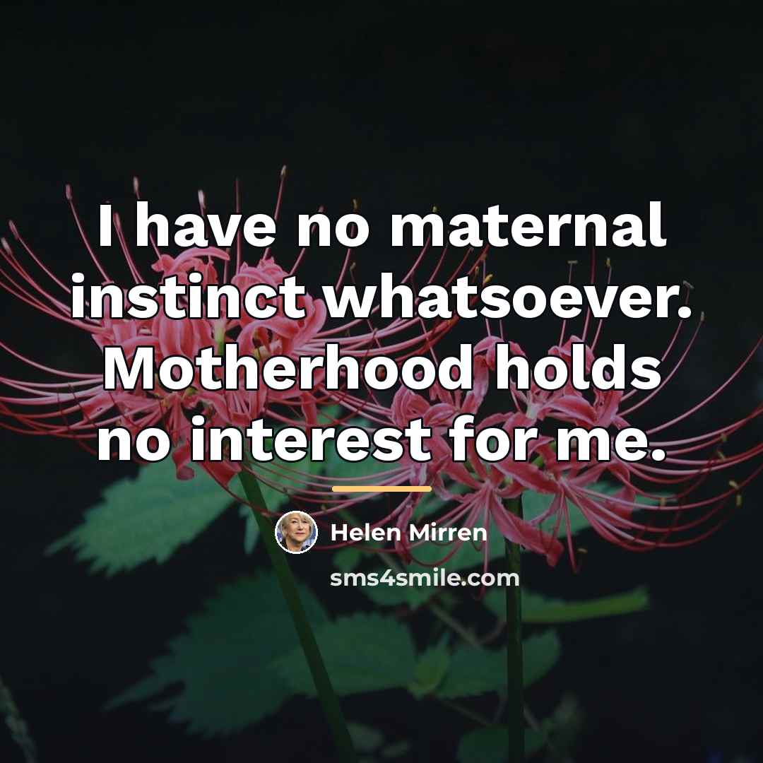 “I have no maternal instinct whatsoever. Motherhood holds no interest…” quote by Helen Mirren