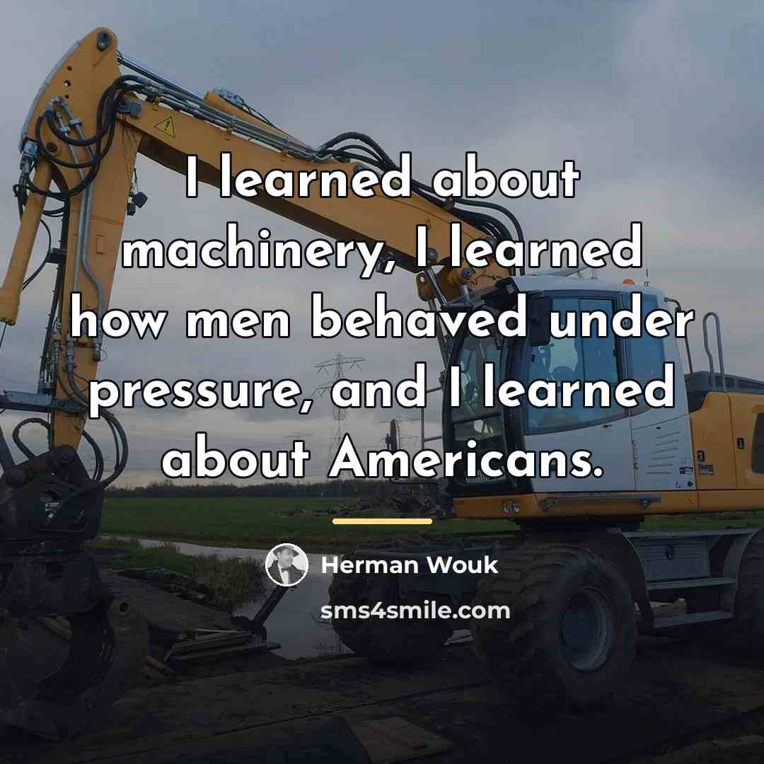 “I learned about machinery, I learned how men behaved under…” quote by Herman Wouk
