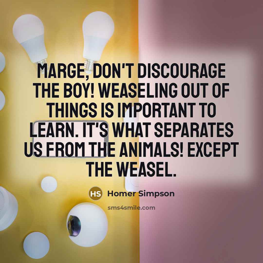 “Marge, don't discourage the boy! Weaseling out of things is…” quote by Homer Simpson
