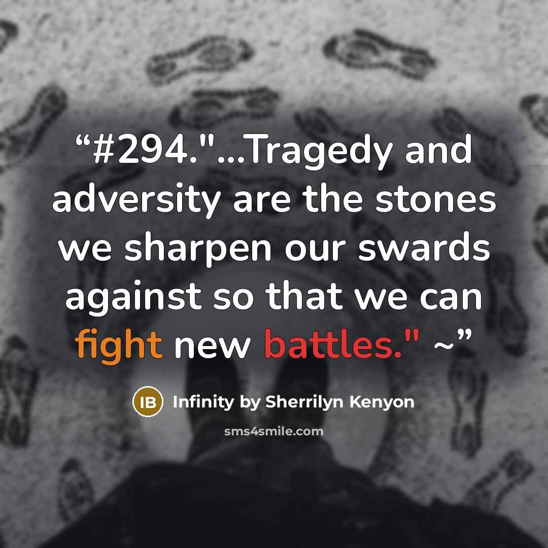 “#294."...Tragedy and adversity are the stones we sharpen our swards against so that we can fight new battles." ~” quote by Infinity by Sherrilyn Kenyon