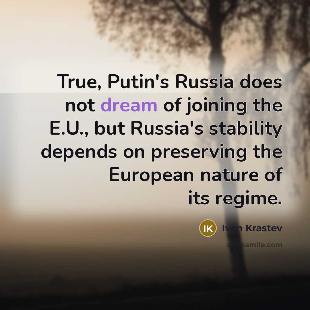 “True, Putin's Russia does not dream of joining the E.U.,…” quote by Ivan Krastev