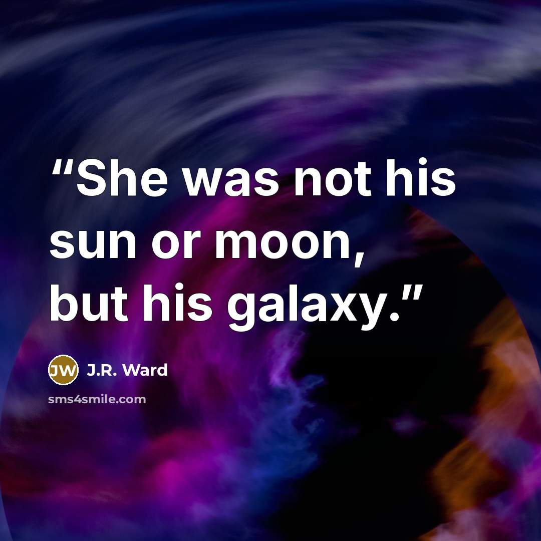 “She was not his sun or moon, but his galaxy.” quote by J.R. Ward