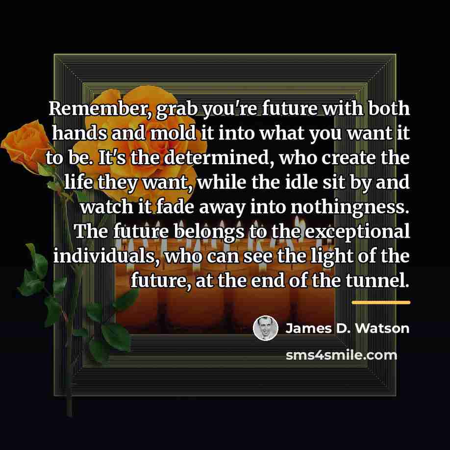 “Remember, grab you're future with both hands and mold it…” quote by James D. Watson