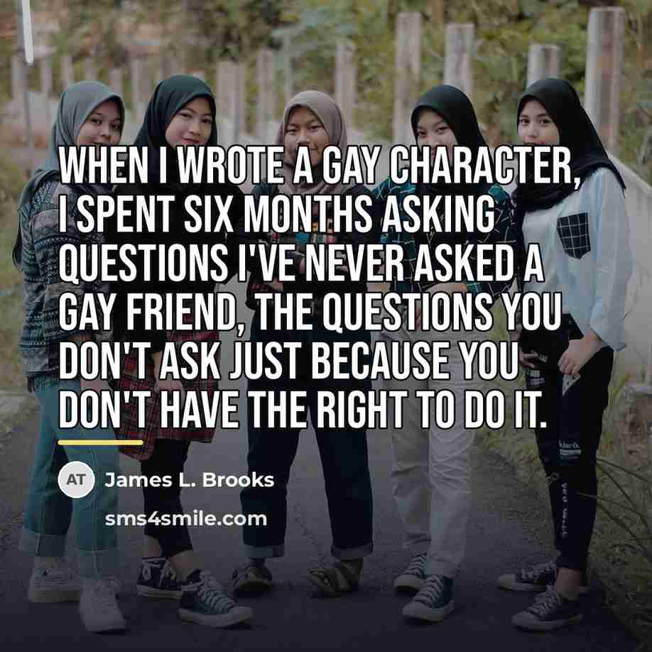 “When I wrote a gay character, I spent six months…” quote by James L. Brooks