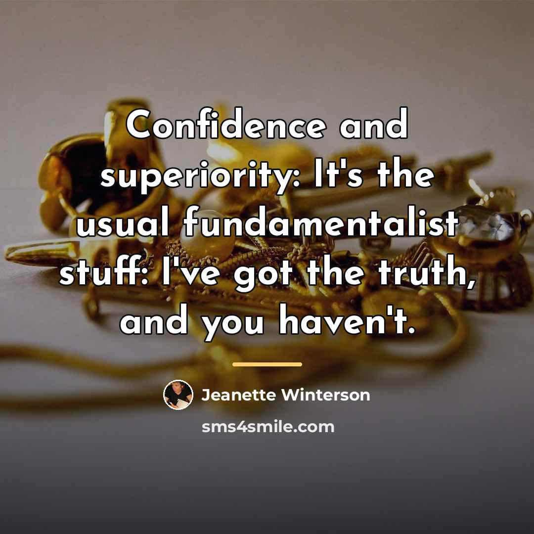 “Confidence and superiority: It's the usual fundamentalist stuff: I've got…” quote by Jeanette Winterson