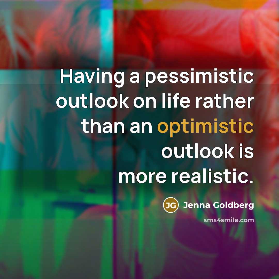 “Having a pessimistic outlook on life rather than an optimistic…” quote by Jenna Goldberg
