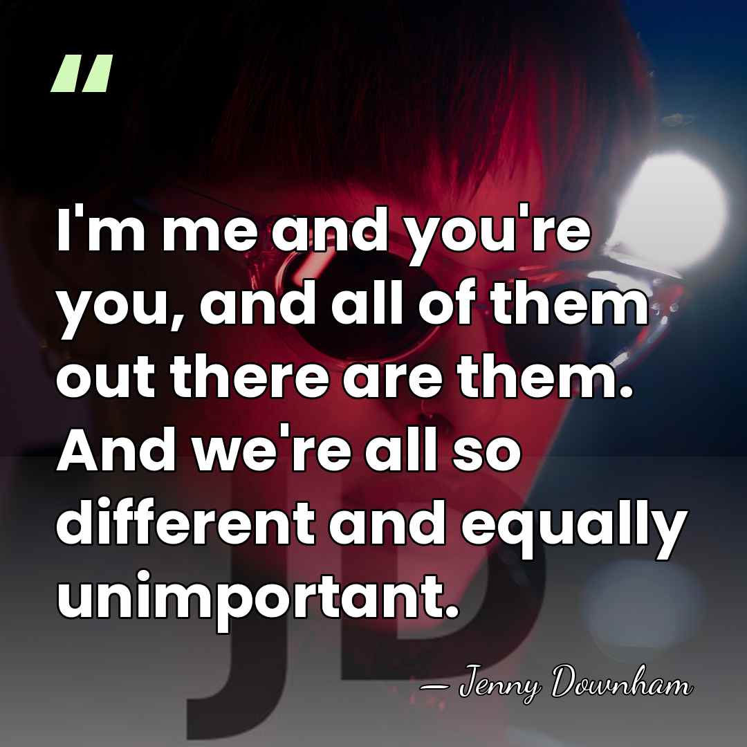 I'm me and you're you, and all of them out there are&hellip; - Jenny Downham