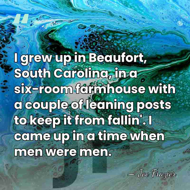 I grew up in Beaufort, South Carolina, in a six-room farmhouse with&hellip; - Joe Frazier