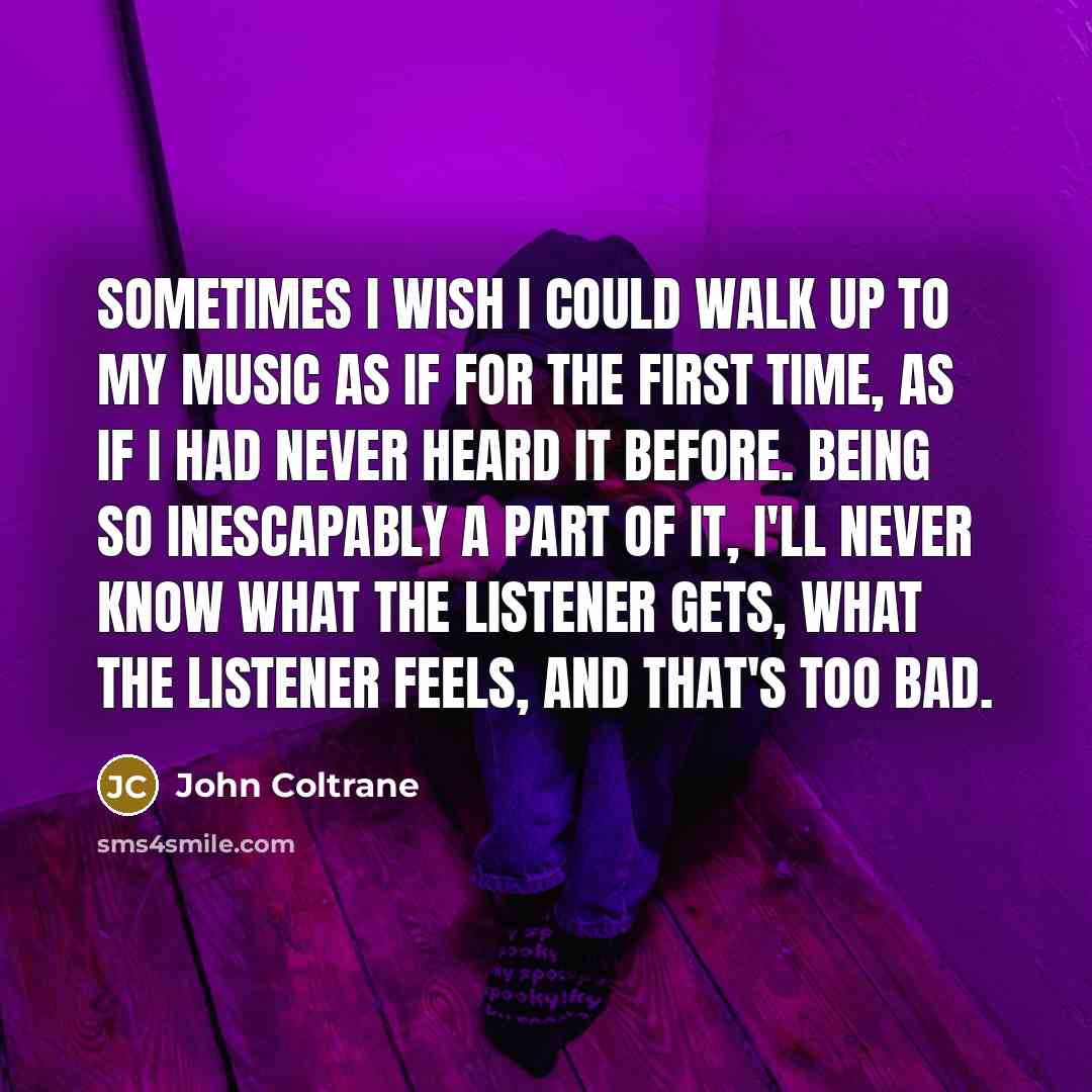 “Sometimes I wish I could walk up to my music…” quote by John Coltrane