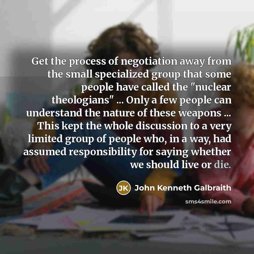 “Get the process of negotiation away from the small specialized…” quote by John Kenneth Galbraith
