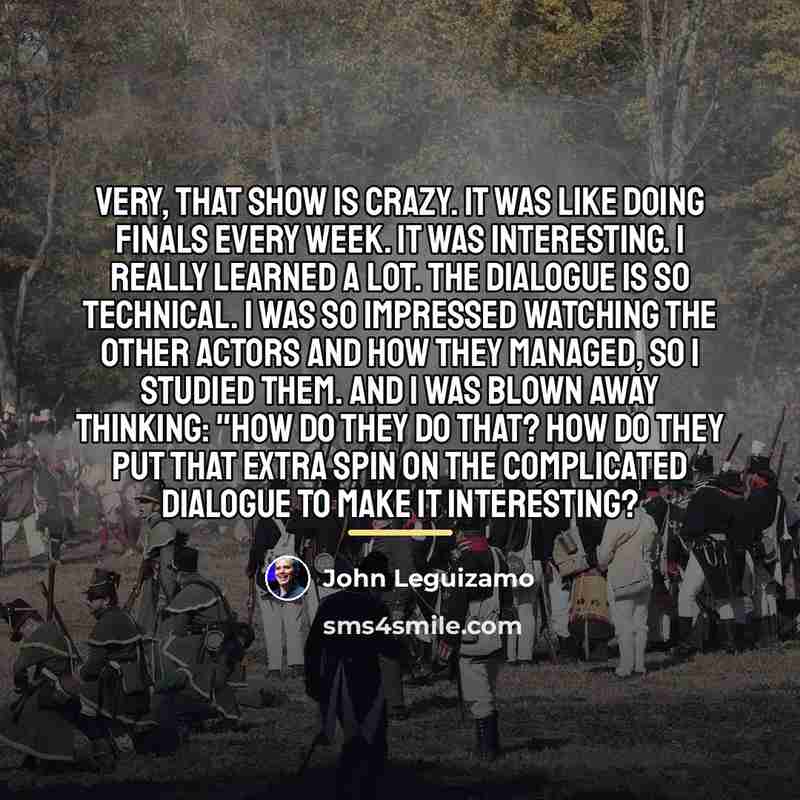 “Very, that show is crazy. It was like doing finals…” quote by John Leguizamo