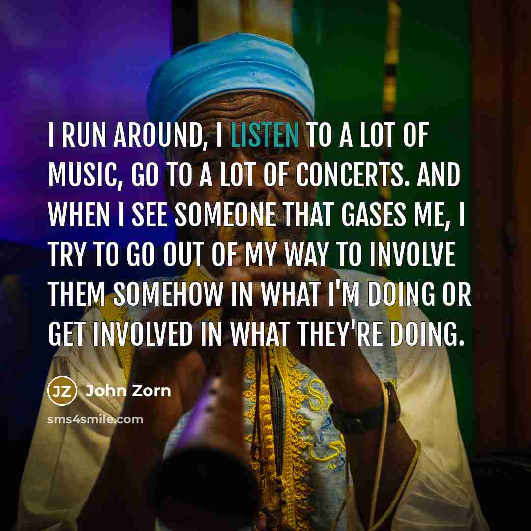 “I run around, I listen to a lot of music,…” quote by John Zorn