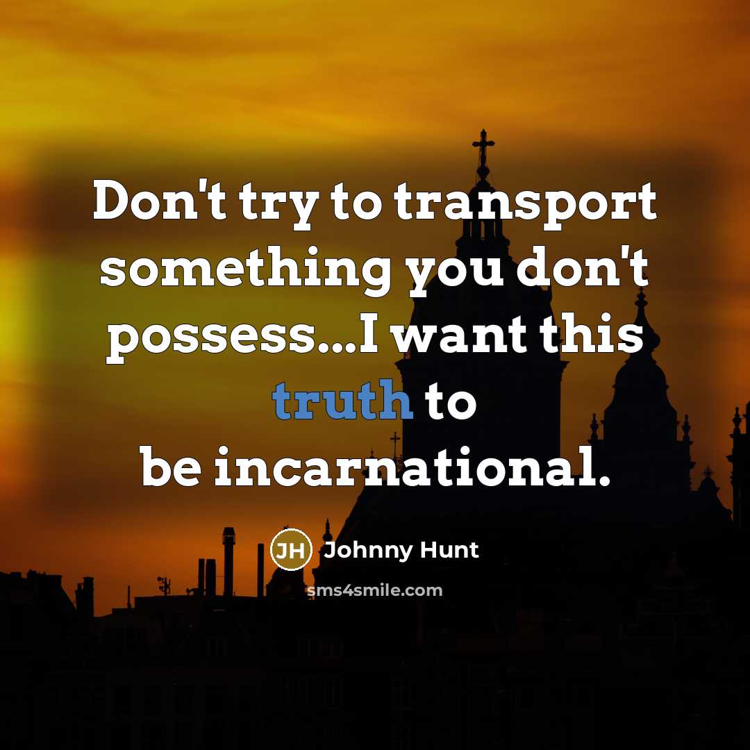 “Don't try to transport something you don't possess...I want this…” quote by Johnny Hunt