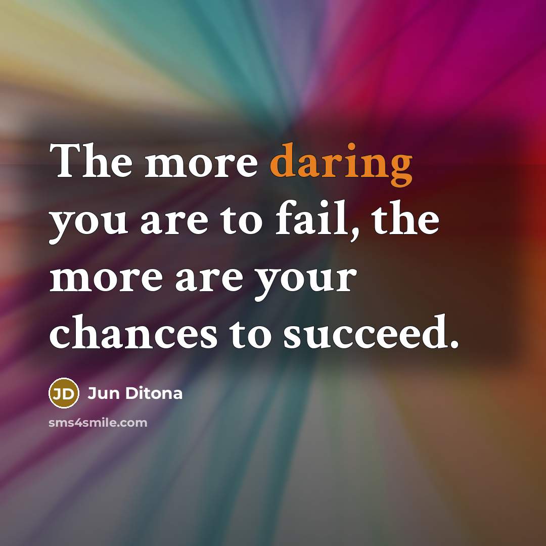 “The more daring you are to fail, the more are your chances to succeed.” quote by Jun Ditona