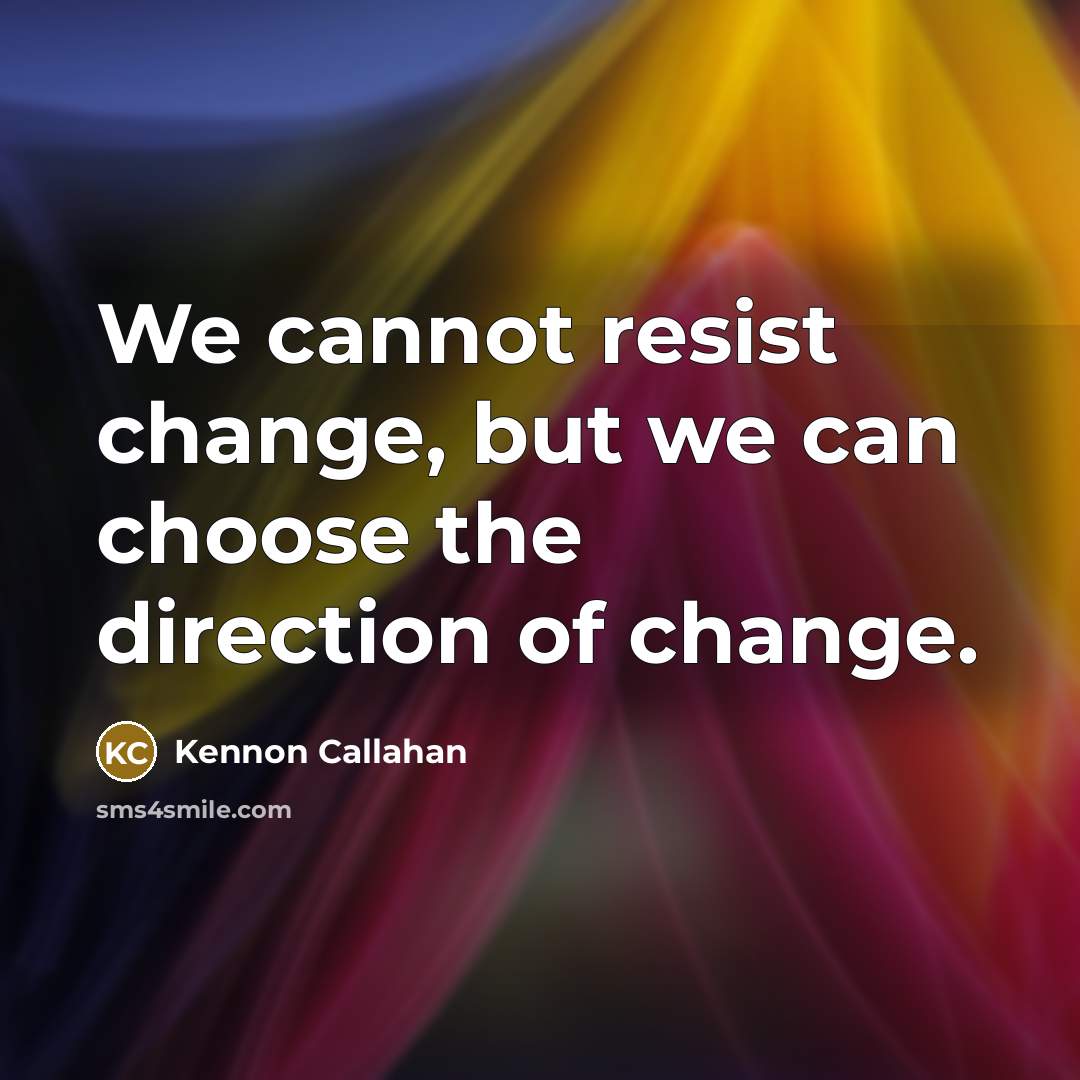 “We cannot resist change, but we can choose the direction…” quote by Kennon Callahan