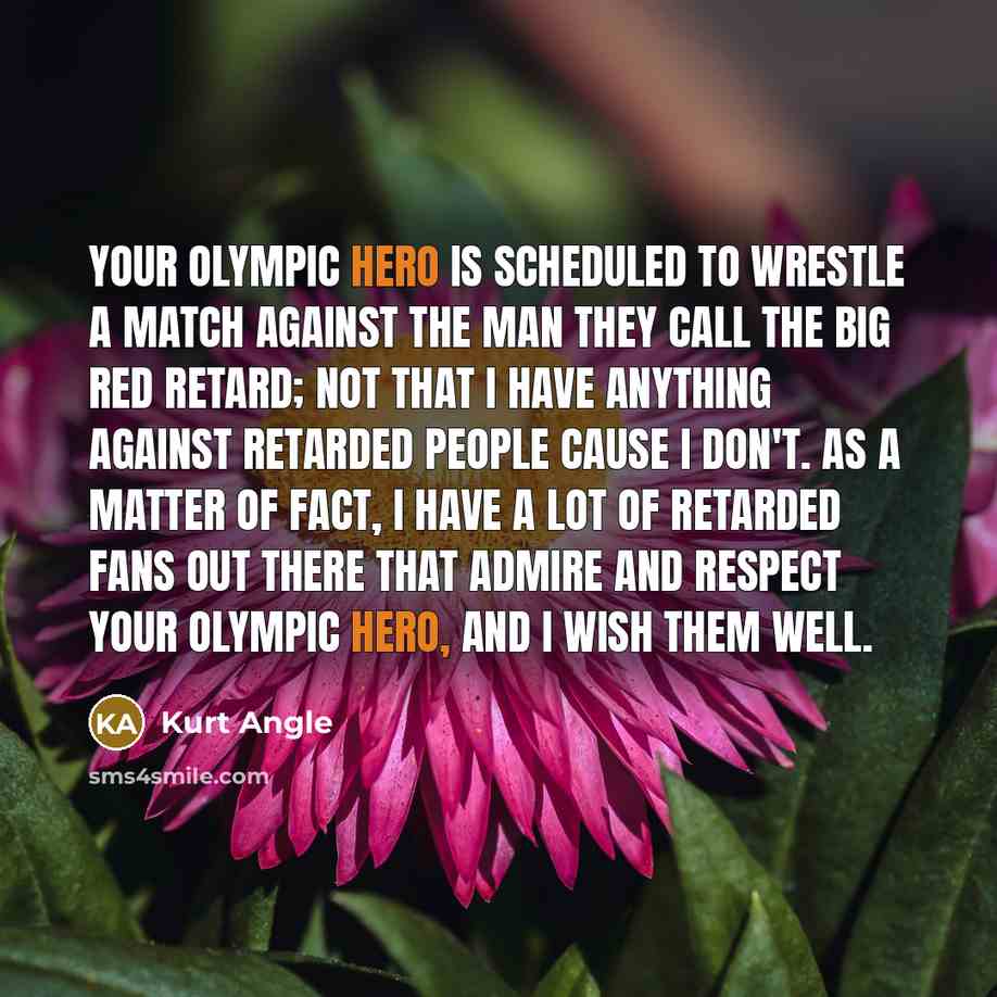 “Your Olympic Hero is scheduled to wrestle a match against…” quote by Kurt Angle