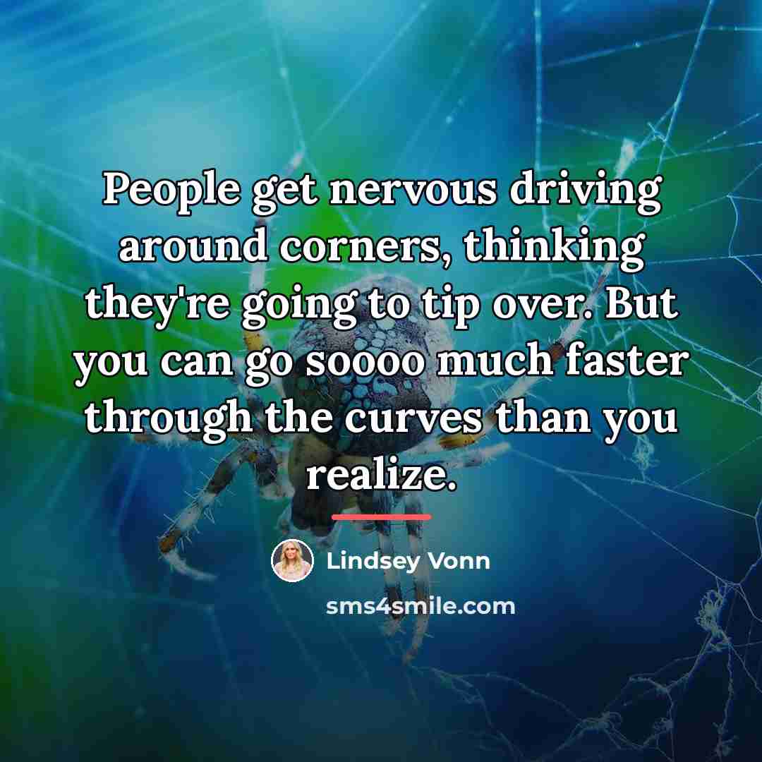 “People get nervous driving around corners, thinking they're going to…” quote by Lindsey Vonn