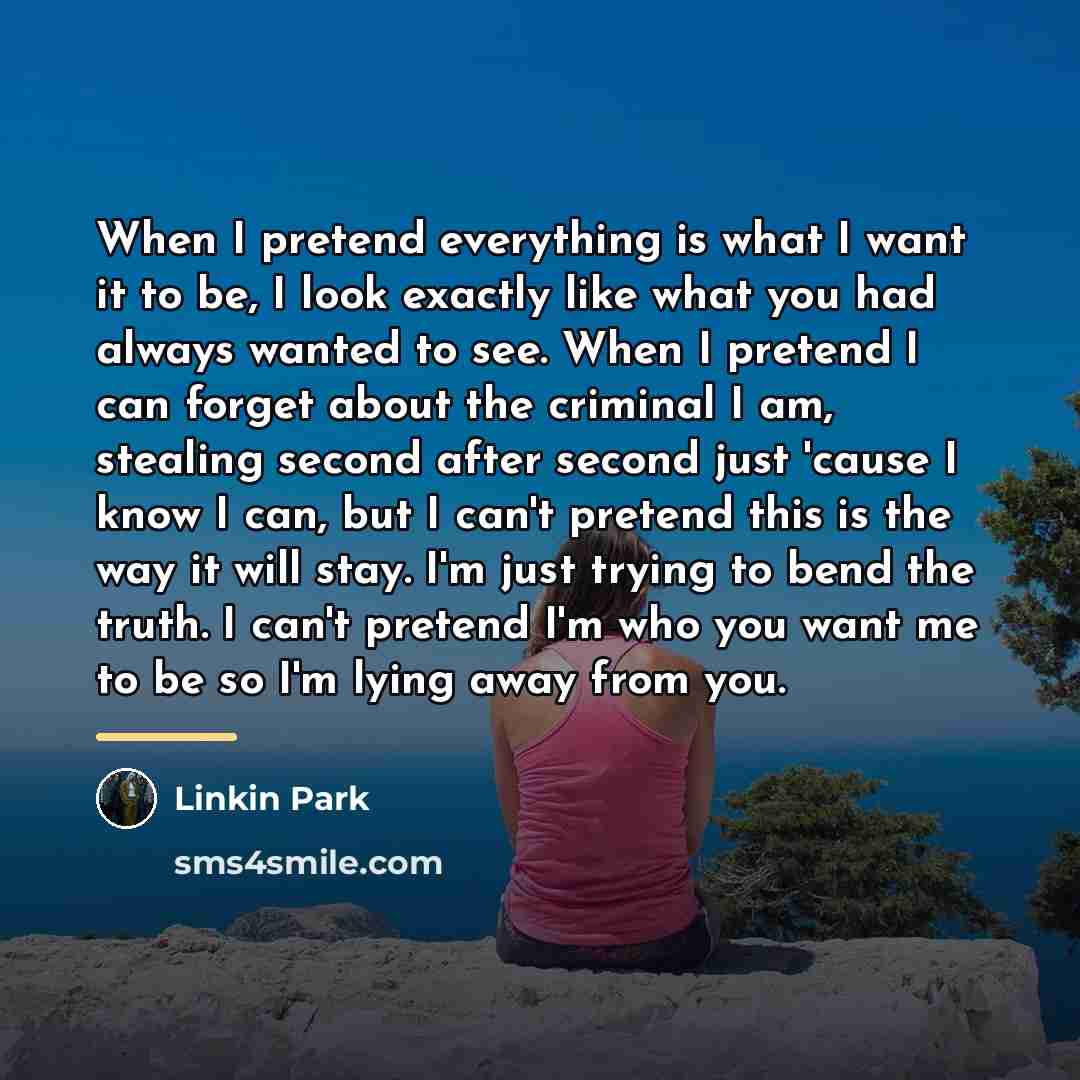 “When I pretend everything is what I want it to…” quote by Linkin Park