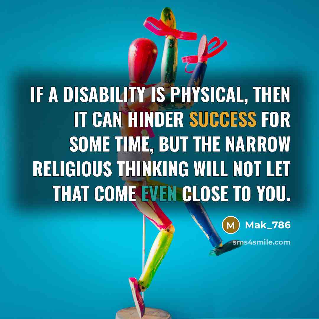 “If a disability is physical, then it can hinder success for some time, but The narrow religious thinking will not let that come even close to you.” quote by Mak_786