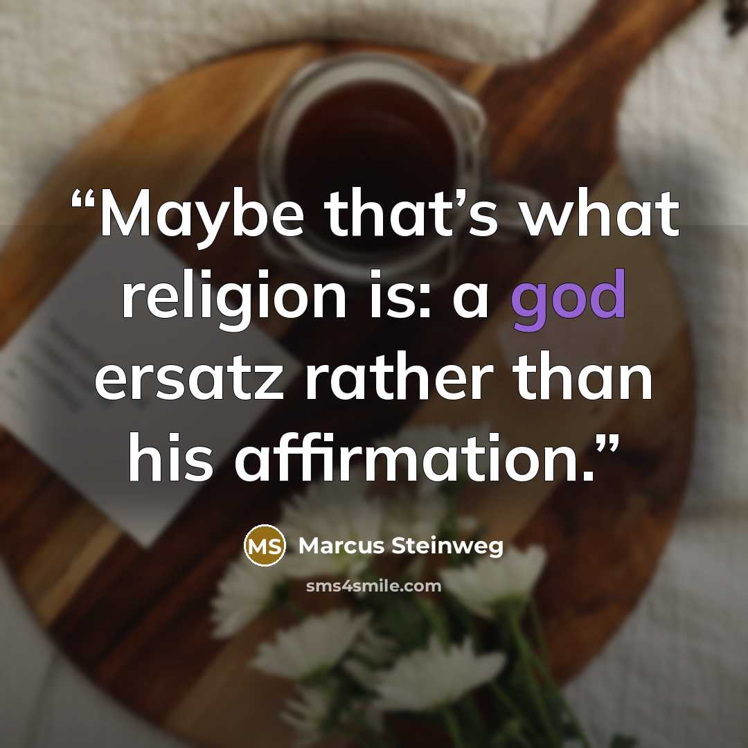 “Maybe that’s what religion is: a god ersatz rather than his affirmation.” quote by Marcus Steinweg