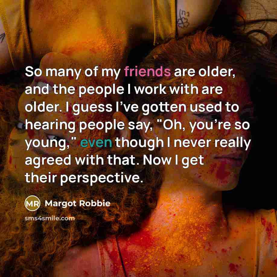 “So many of my friends are older, and the people…” quote by Margot Robbie